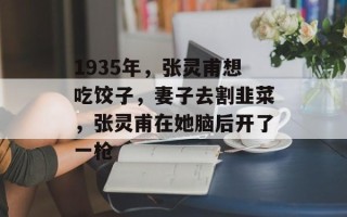 1935年，张灵甫想吃饺子，妻子去割韭菜，张灵甫在她脑后开了一枪