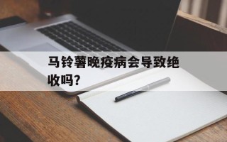 马铃薯晚疫病会导致绝收吗？