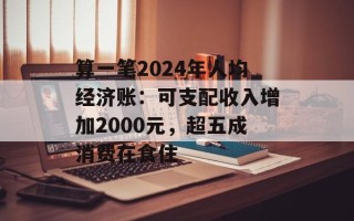 算一笔2024年人均经济账：可支配收入增加2000元，超五成消费在食住