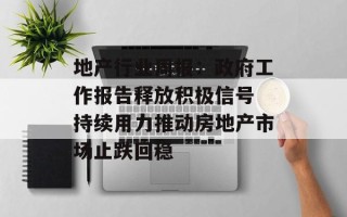地产行业周报：政府工作报告释放积极信号 持续用力推动房地产市场止跌回稳