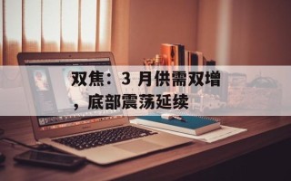 双焦：3 月供需双增，底部震荡延续