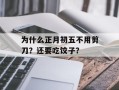 为什么正月初五不用剪刀？还要吃饺子？