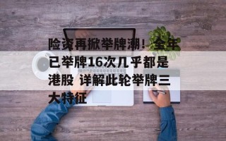 险资再掀举牌潮！全年已举牌16次几乎都是港股 详解此轮举牌三大特征