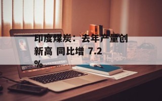 印度煤炭：去年产量创新高 同比增 7.2%