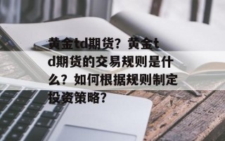 黄金td期货？黄金td期货的交易规则是什么？如何根据规则制定投资策略？