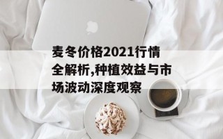 麦冬价格2021行情全解析,种植效益与市场波动深度观察