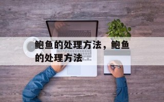 鲍鱼的处理方法，鲍鱼的处理方法