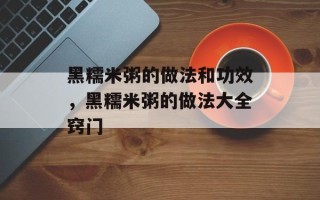 黑糯米粥的做法和功效，黑糯米粥的做法大全窍门