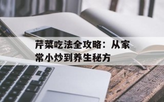 芹菜吃法全攻略：从家常小炒到养生秘方