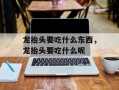 龙抬头要吃什么东西，龙抬头要吃什么呢