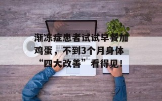 渐冻症患者试试早餐加鸡蛋，不到3个月身体“四大改善”看得见！