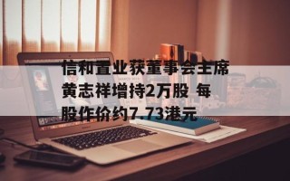 信和置业获董事会主席黄志祥增持2万股 每股作价约7.73港元