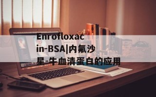 Enrofloxacin-BSA|内氟沙星-牛血清蛋白的应用