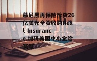 慕尼黑再保险斥资26亿美元全资收购Next Insurance 加码美国中小企险赛道