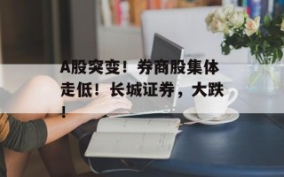 A股突变！券商股集体走低！长城证券，大跌！