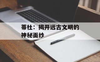蒂杜：揭开远古文明的神秘面纱