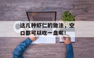 这几种虾仁的做法，空口都可以吃一盘呢！