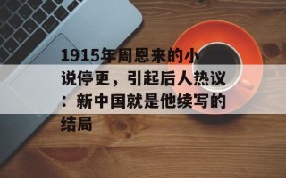 1915年周恩来的小说停更，引起后人热议：新中国就是他续写的结局