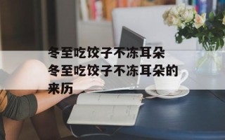 冬至吃饺子不冻耳朵 冬至吃饺子不冻耳朵的来历