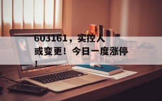 603161，实控人或变更！今日一度涨停！
