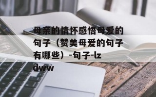 母亲的情怀感悟母爱的句子（赞美母爱的句子有哪些）-句子-lzdww