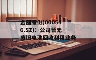 金圆股份(000546.SZ)：公司暂无废旧电池回收利用业务