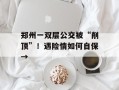郑州一双层公交被“削顶”！遇险情如何自保→