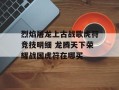 烈焰屠龙上古战歌虎符竞技明细 龙腾天下荣耀战国虎符在哪买