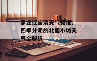 黑龙江宝清天气预报：四季分明的北国小城天气全解析
