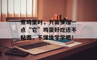 煮鸡蛋时，只需多加一点“它”鸡蛋好吃还不粘壳，不懂快学学吧！