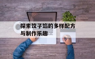 探索饺子馅的多样配方与制作乐趣