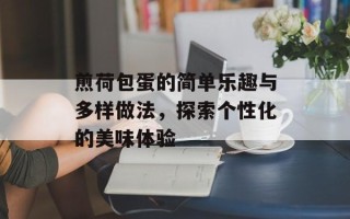 煎荷包蛋的简单乐趣与多样做法，探索个性化的美味体验