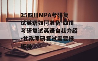 25四川MPA考研复试英语如何准备-四川考研复试英语自我介绍-甘孜考研复试需要报班吗