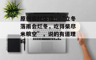 原创农村俗语：“立冬落雨会烂冬，吃得柴尽米粮空”，说的有道理吗
