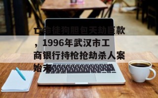 亡命徒狗胆包天劫巨款，1996年武汉市工商银行持枪抢劫杀人案始末