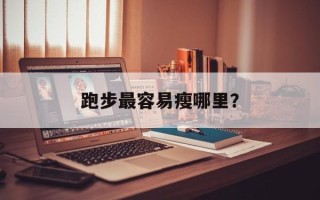跑步最容易瘦哪里？