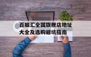 百脑汇全国旗舰店地址大全及选购避坑指南