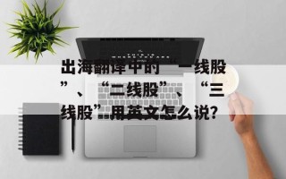 出海翻译中的“一线股”、“二线股”、“三线股”用英文怎么说？