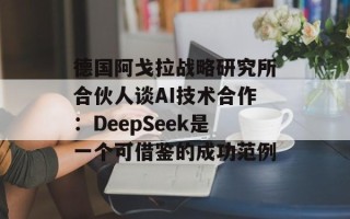 德国阿戈拉战略研究所合伙人谈AI技术合作：DeepSeek是一个可借鉴的成功范例