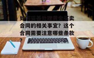 如何妥善处理黄金买卖合同的相关事宜？这个合同需要注意哪些条款？