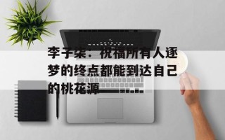 李子柒：祝福所有人逐梦的终点都能到达自己的桃花源