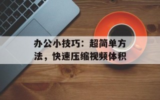 办公小技巧：超简单方法，快速压缩视频体积