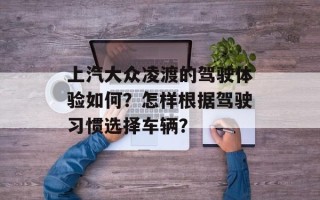 上汽大众凌渡的驾驶体验如何？怎样根据驾驶习惯选择车辆？