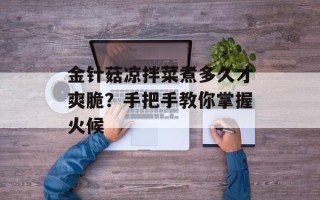 金针菇凉拌菜煮多久才爽脆？手把手教你掌握火候