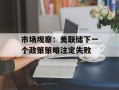 市场观察：美联储下一个政策策略注定失败