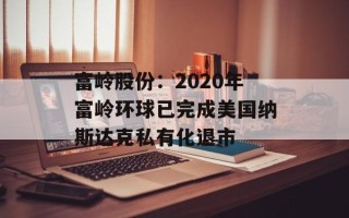 富岭股份：2020年富岭环球已完成美国纳斯达克私有化退市