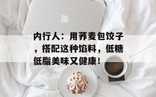 内行人：用荞麦包饺子，搭配这种馅料，低糖低脂美味又健康！