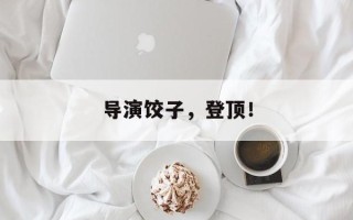 导演饺子，登顶！