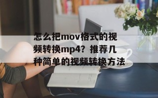 怎么把mov格式的视频转换mp4？推荐几种简单的视频转换方法