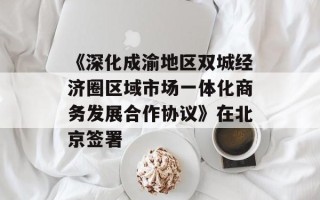 《深化成渝地区双城经济圈区域市场一体化商务发展合作协议》在北京签署